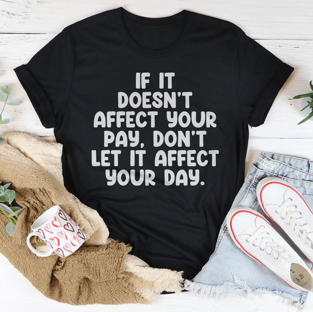 If It Doesn't Affect Your Pay Don't Let It Affect Your Day Tee