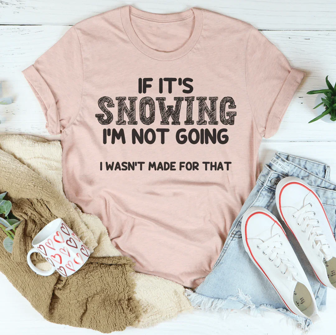 If It's Snowing I’m Not Going Tee