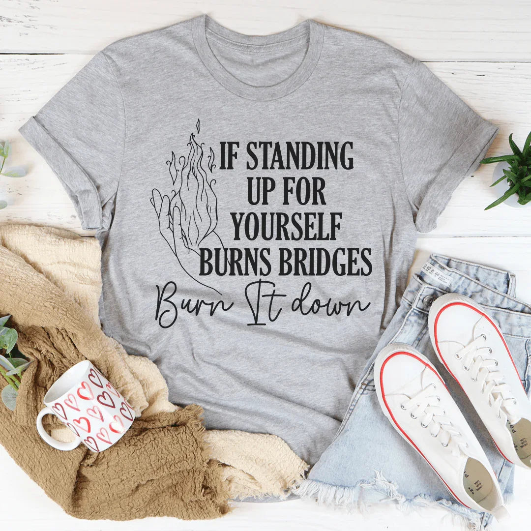 If Standing Up for Yourself Burn Bridges Burn It Down Tee