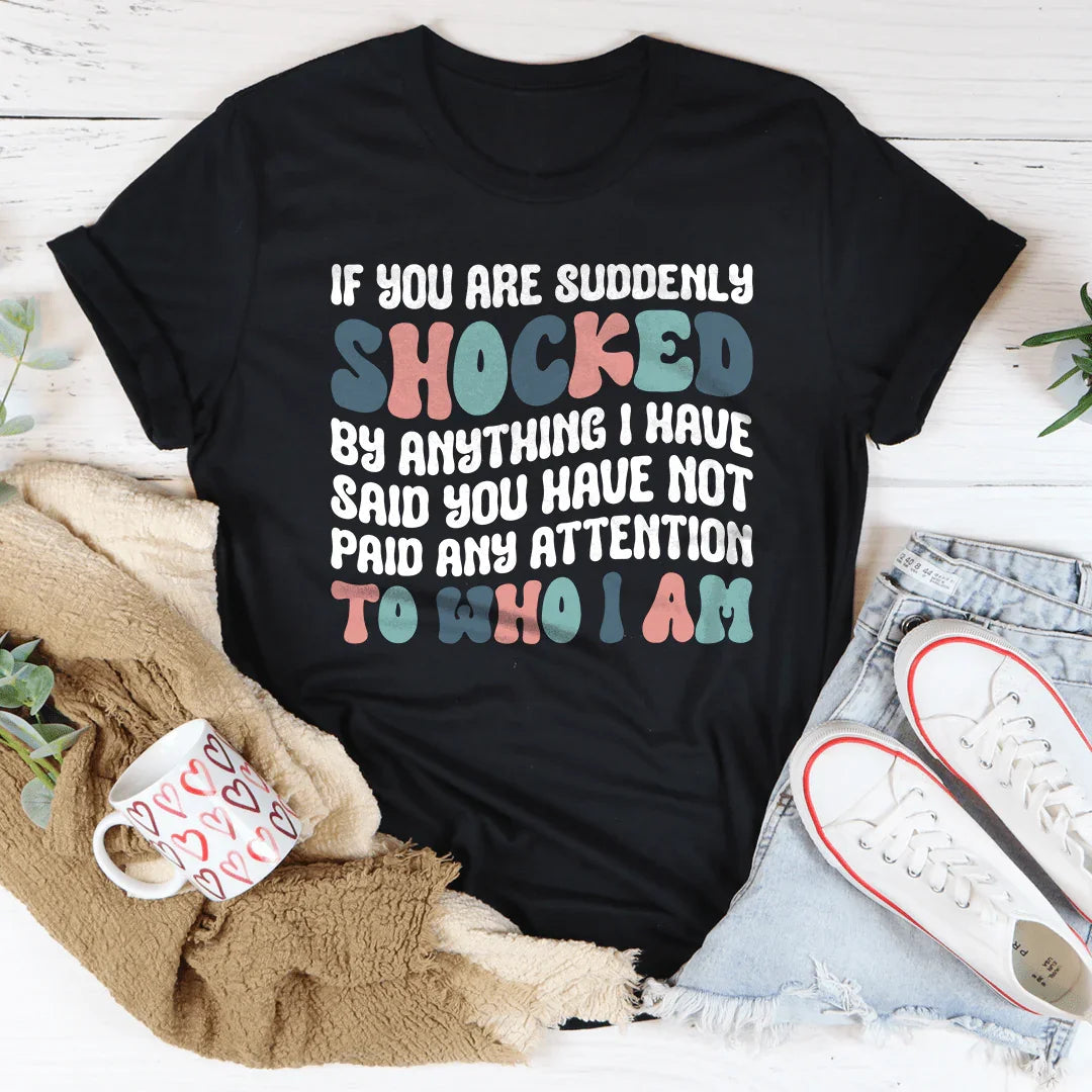 If You Are Shocked By What I Said Tee