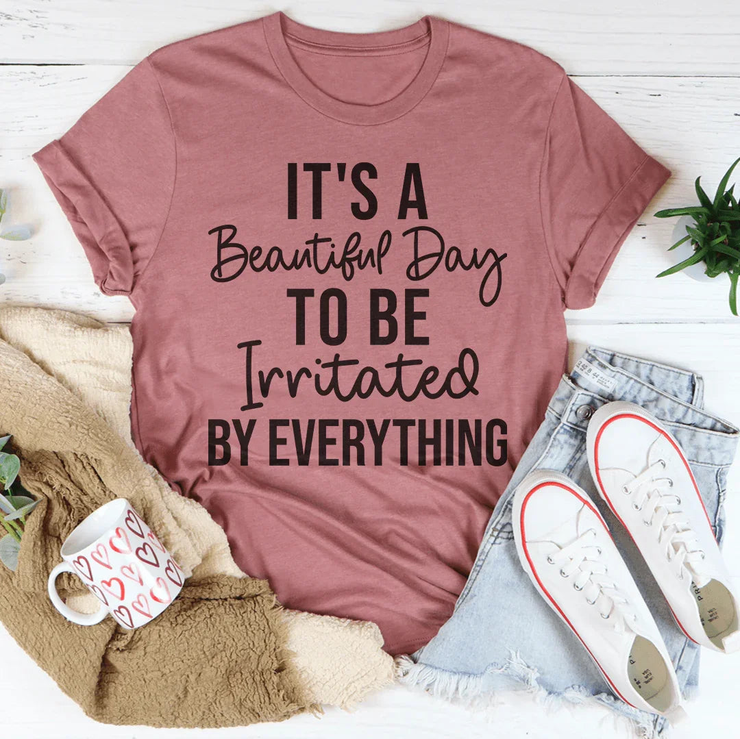 It's A Beautiful Day To Be Irritated By Everything Tee