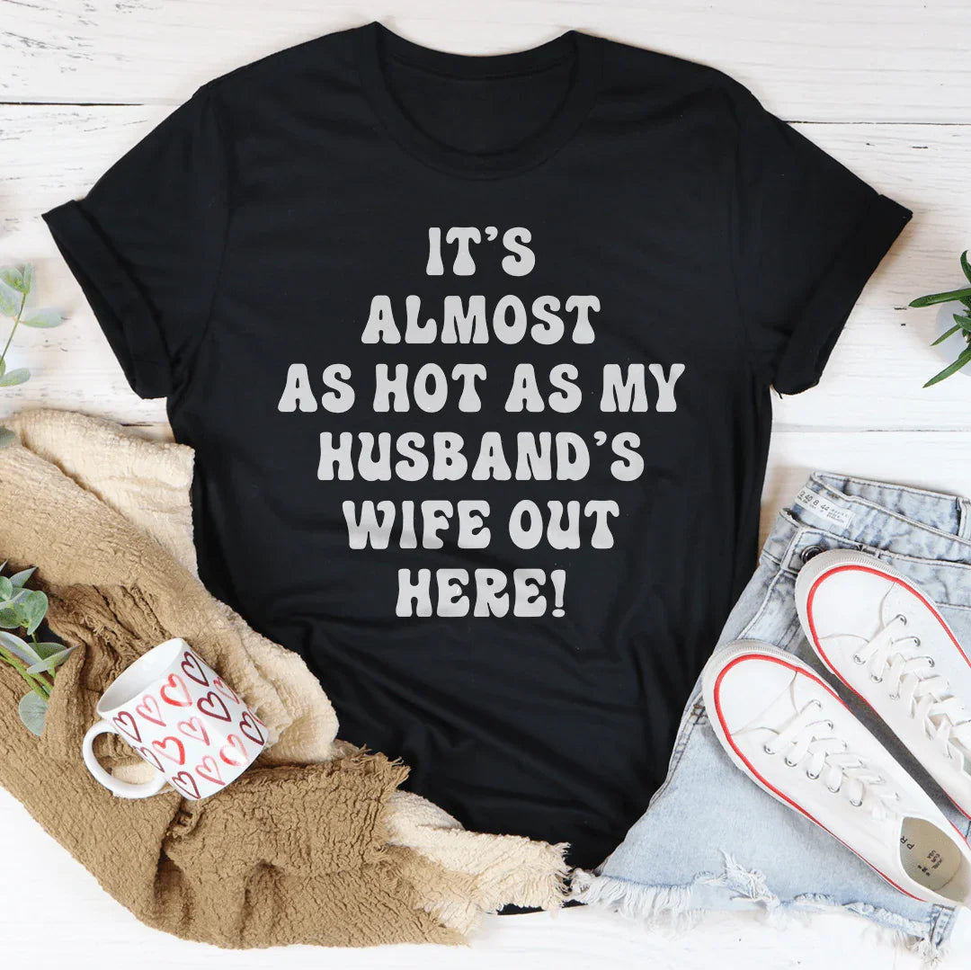 It's Almost As Hot As My Husband's Wife Out Here Tee