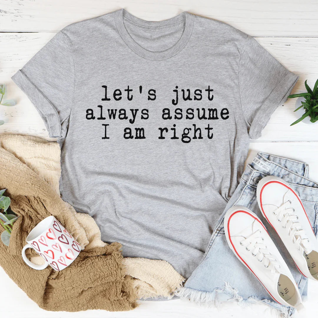 Let's Just Always Assume I Am Right Tee