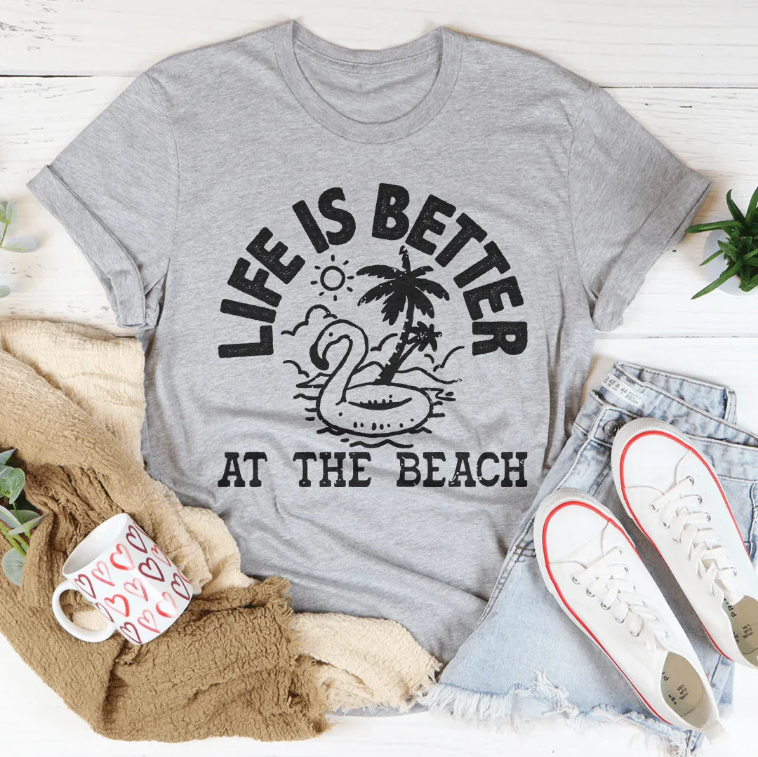 Life Is Better At The Beach Tee