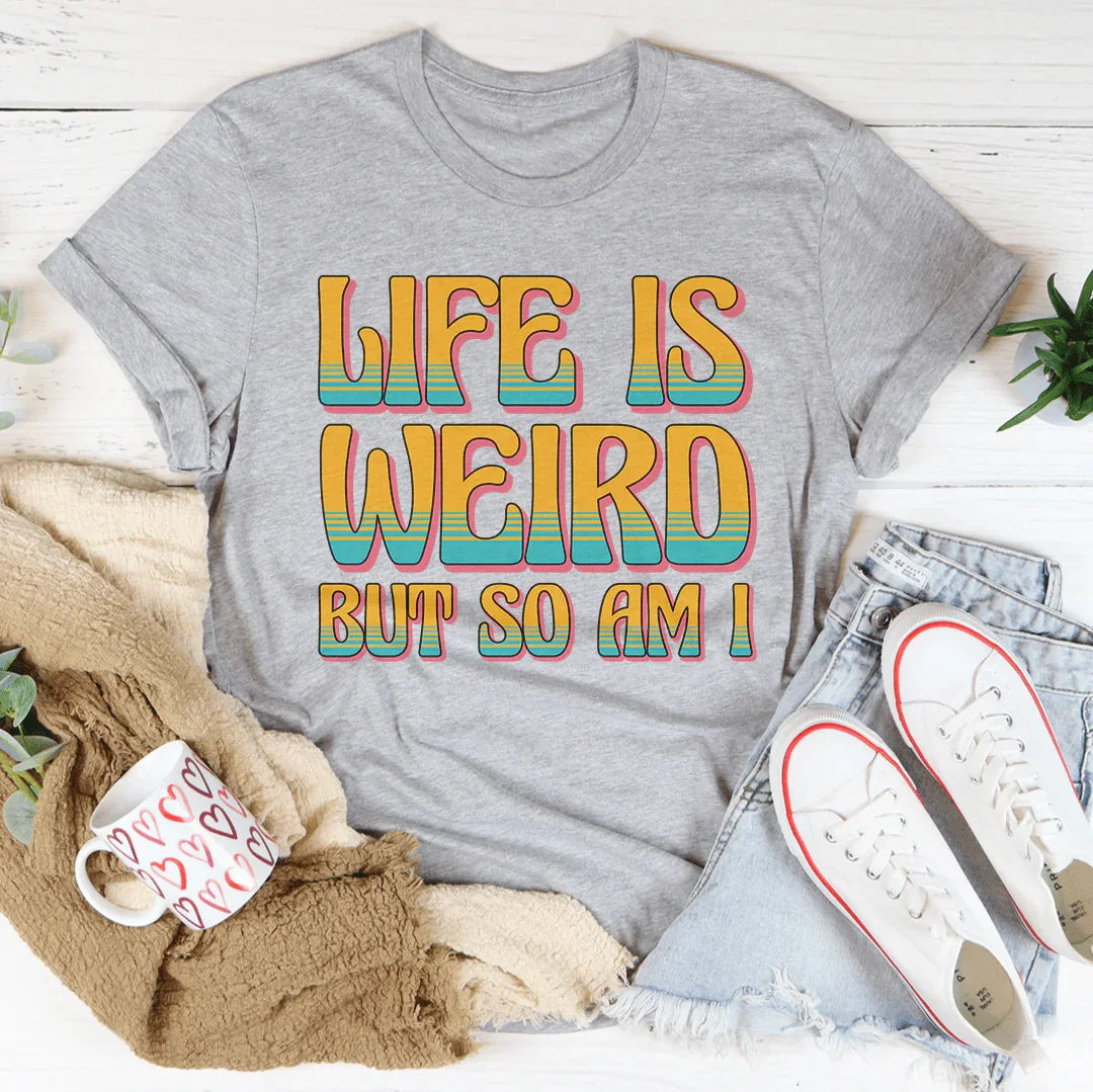 Life Is Weird But So Am I Tee