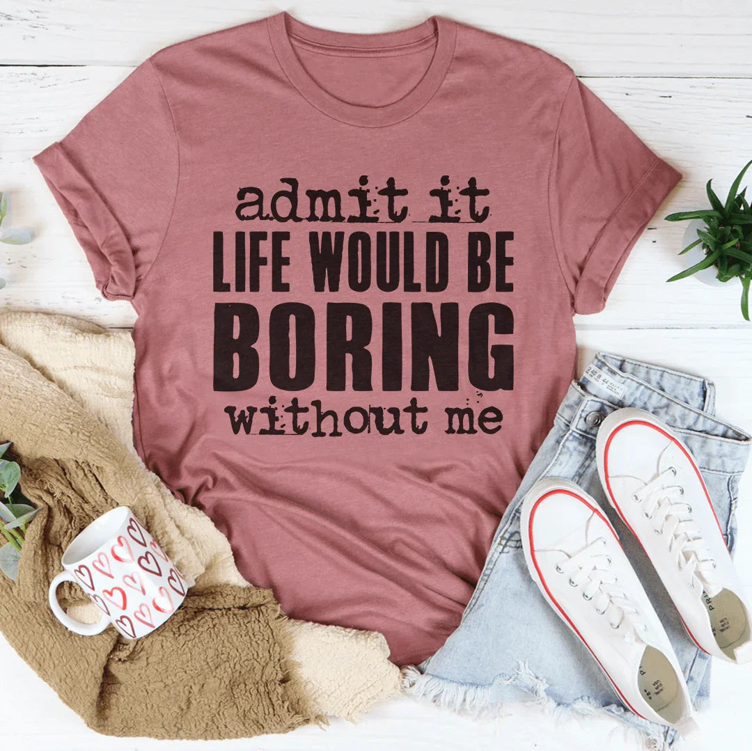 Life Would Be Boring Without Me Tee