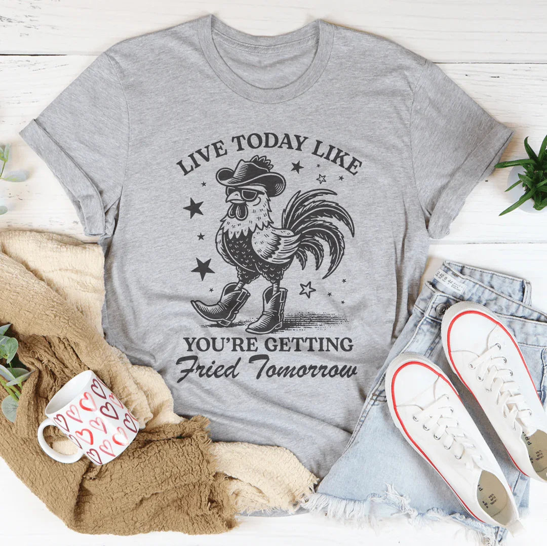Live Today Like You're Getting Fried Tomorrow Tee