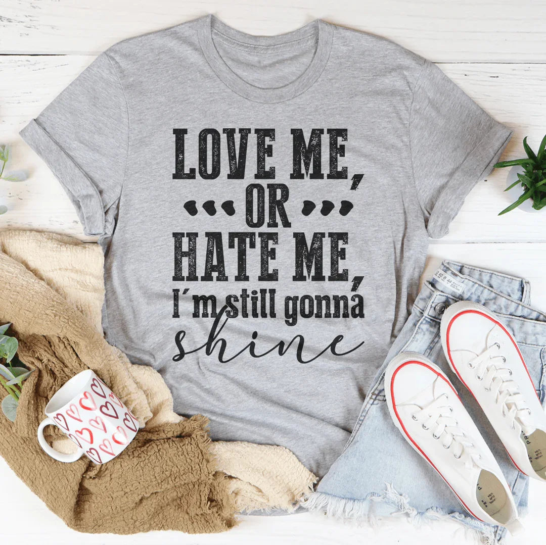 Love Me Or Hate Me I'm Still Gonna Shine Tee