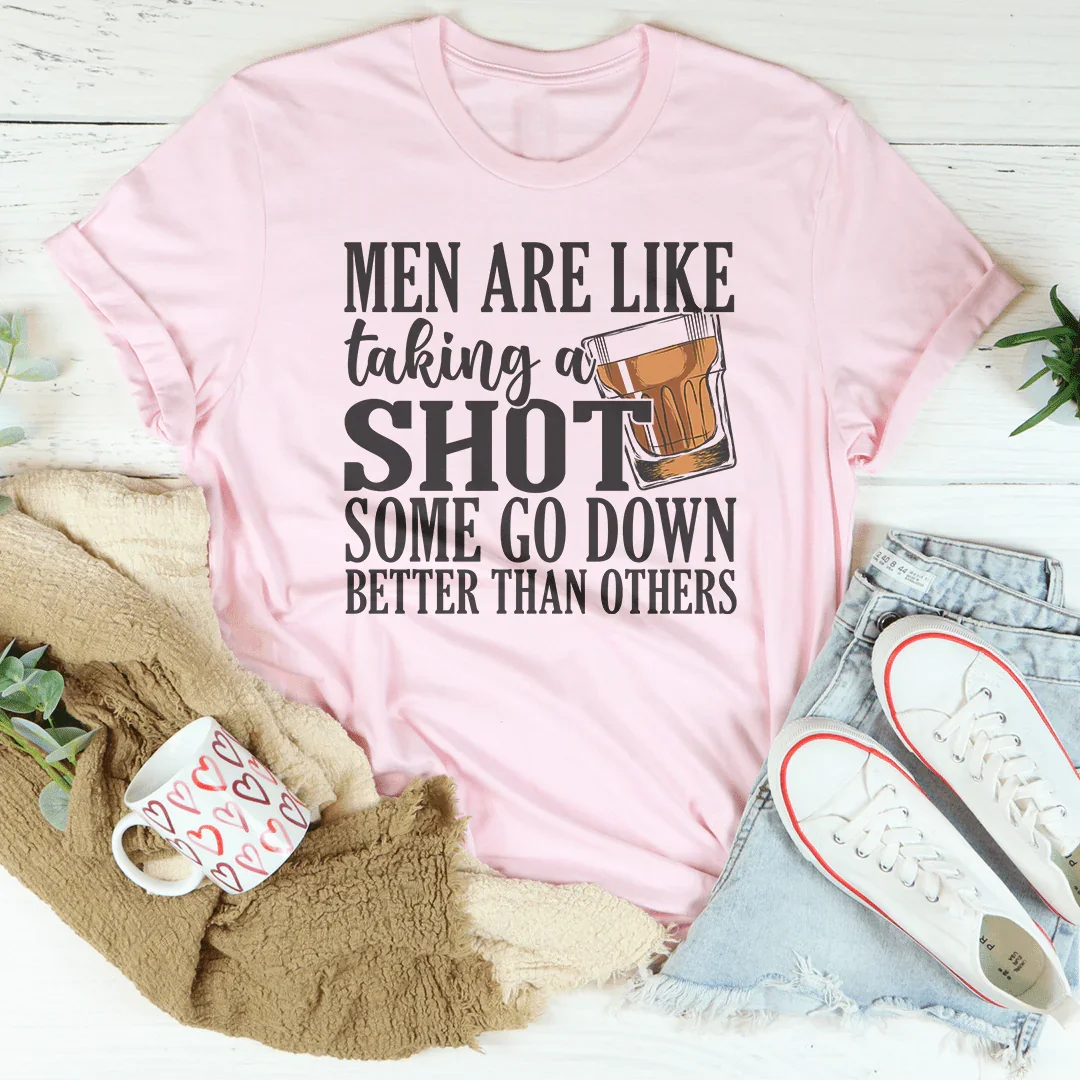 Men Are Like Taking A Shot Some Go Better Than Others Tee