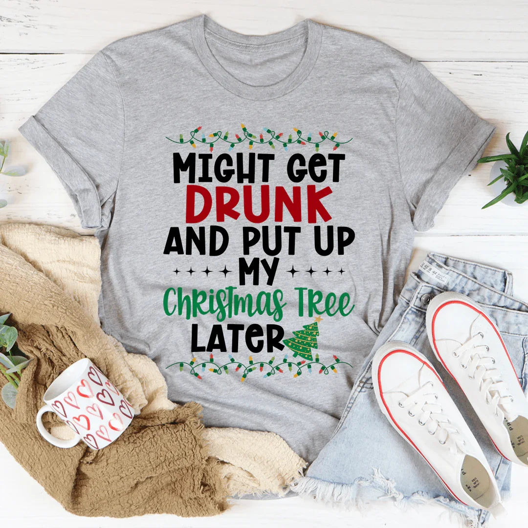 Might Get Drunk And Put My Christmas Tree Later Tee