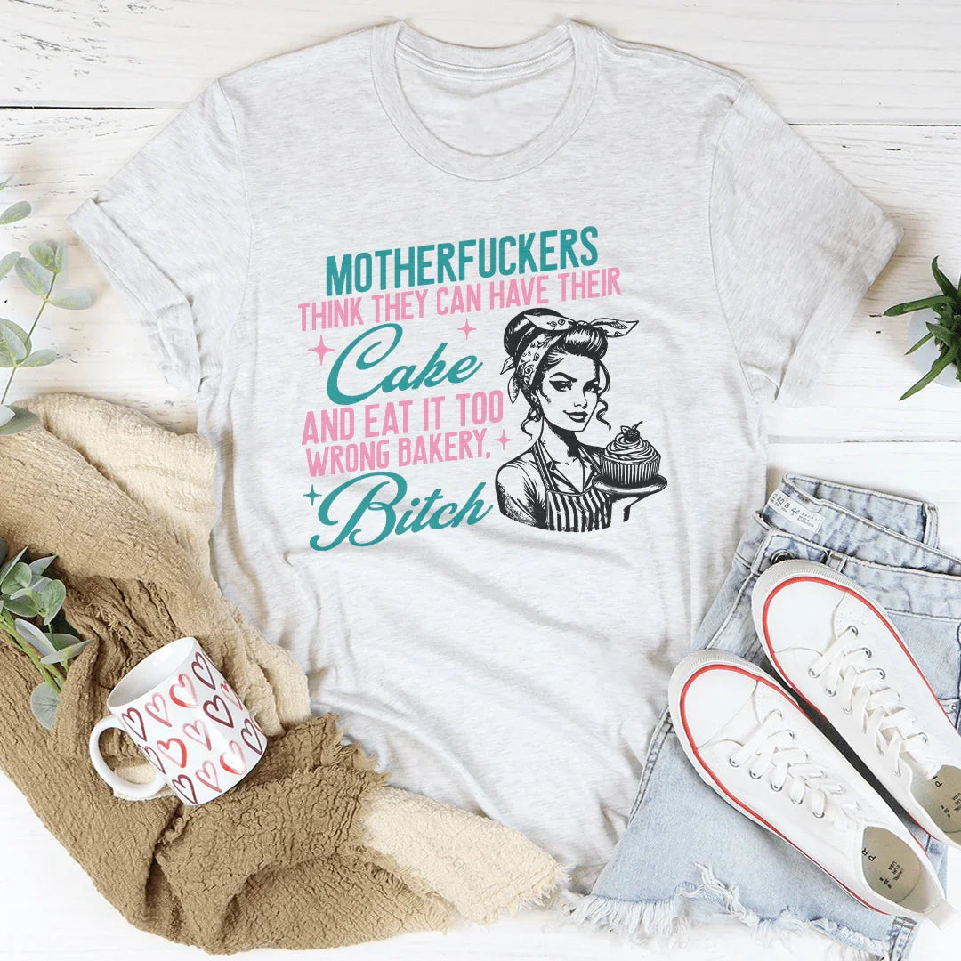 Motherfuckers Think They Can Have Their Cake Tee