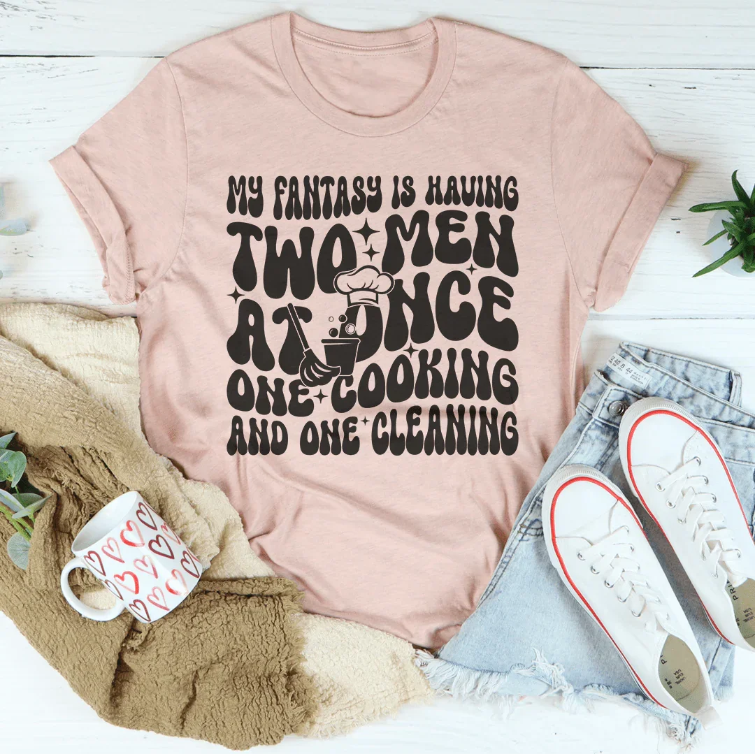 My Fantasy Is Having Two Men At Once One Cooking & One Cleaning Tee