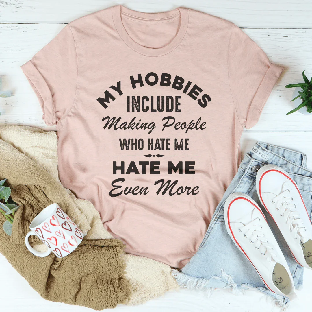 My Hobbies Include Making People Who Hate Me Hate Me Even More Tee