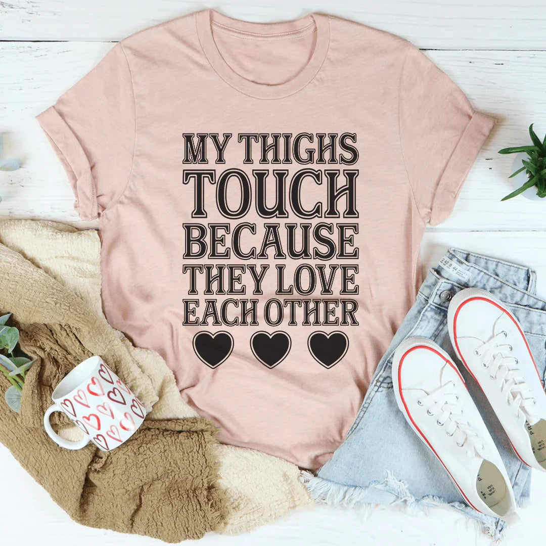 My Thighs Touch Because They Love Each Other Tee