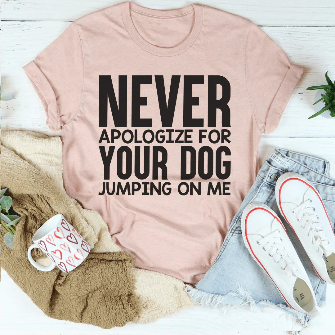 Never Apologize For Your Dog Jumping On Me Tee