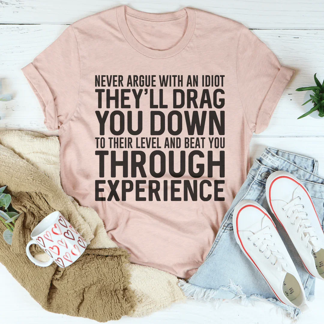 Never Argue With An Idiot Tee