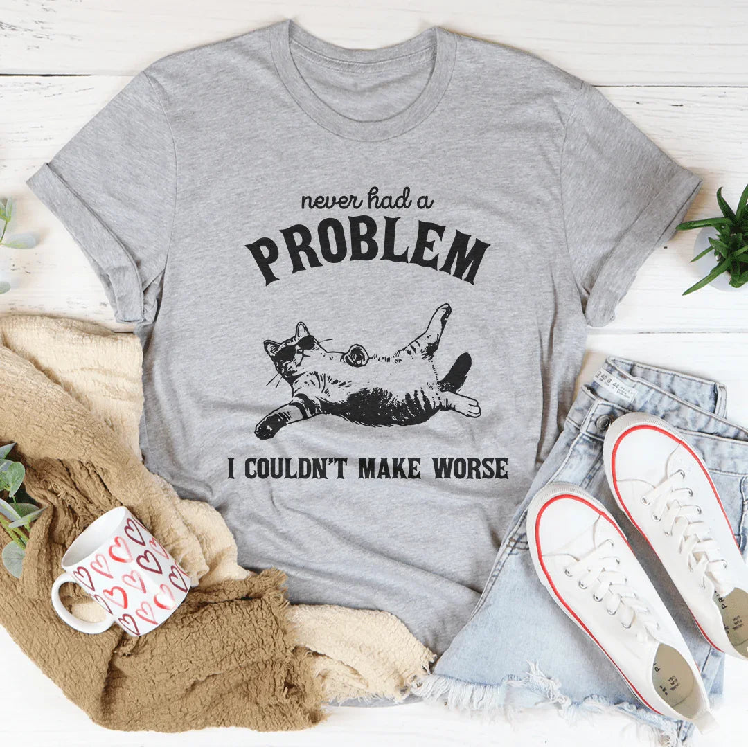 Never Had Problem I Couldn't Make Worse Tee