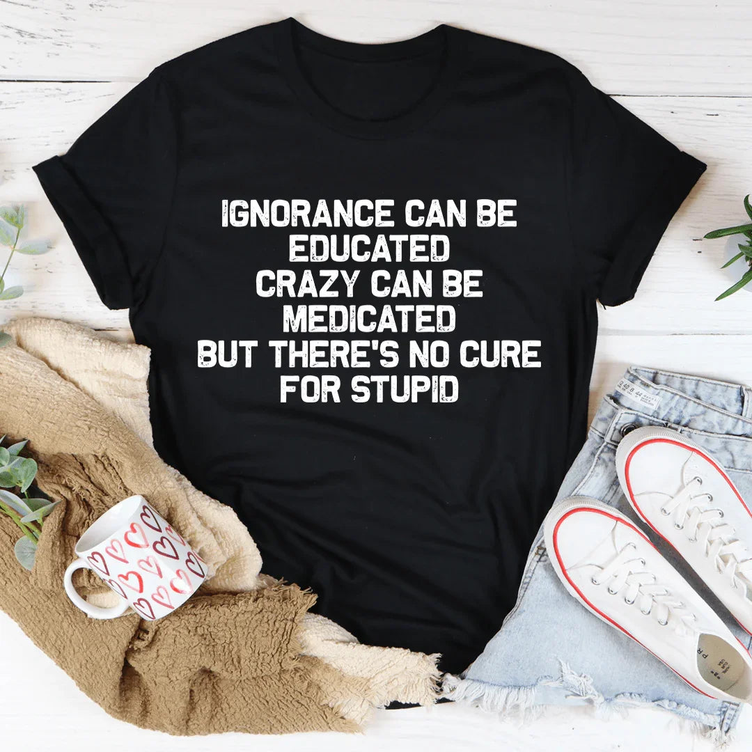 No Cure For Stupid Tee