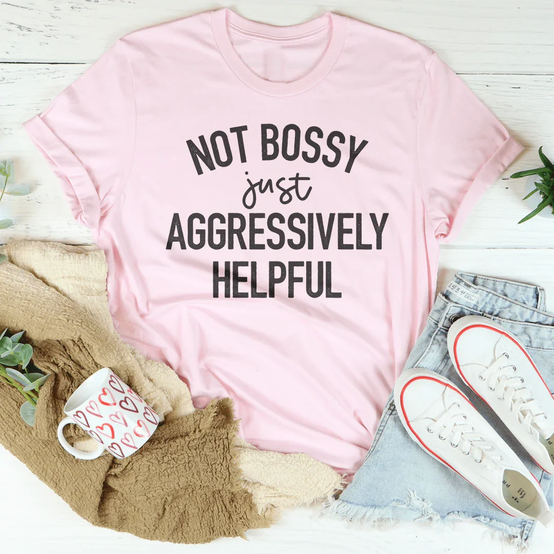 Not Bossy Just Aggressively Helpful Tee