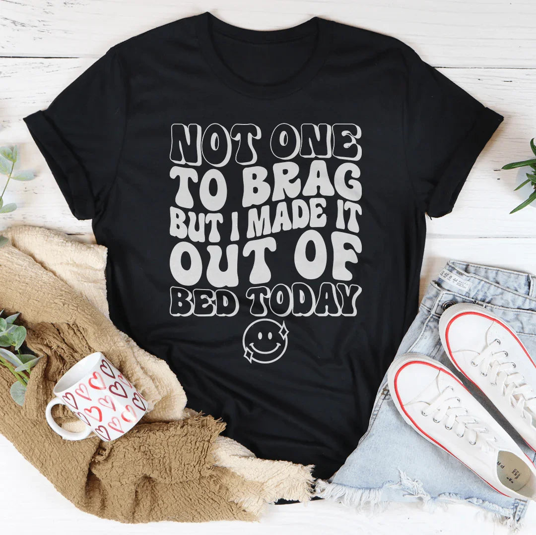 Not One To Brag But I Made It Out Of Bed Today Tee