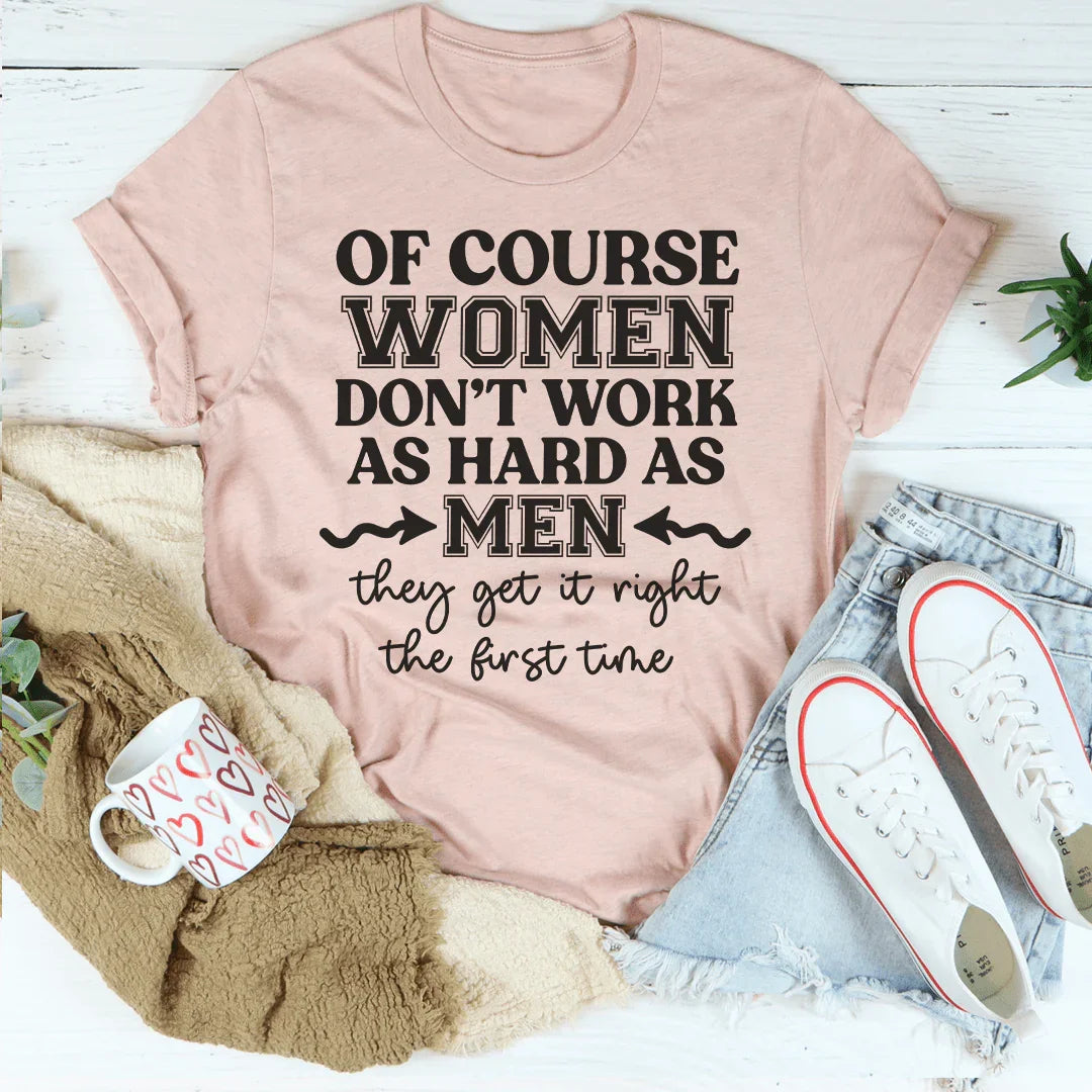 Of Course Women Don't Work As Hard As Men Tee