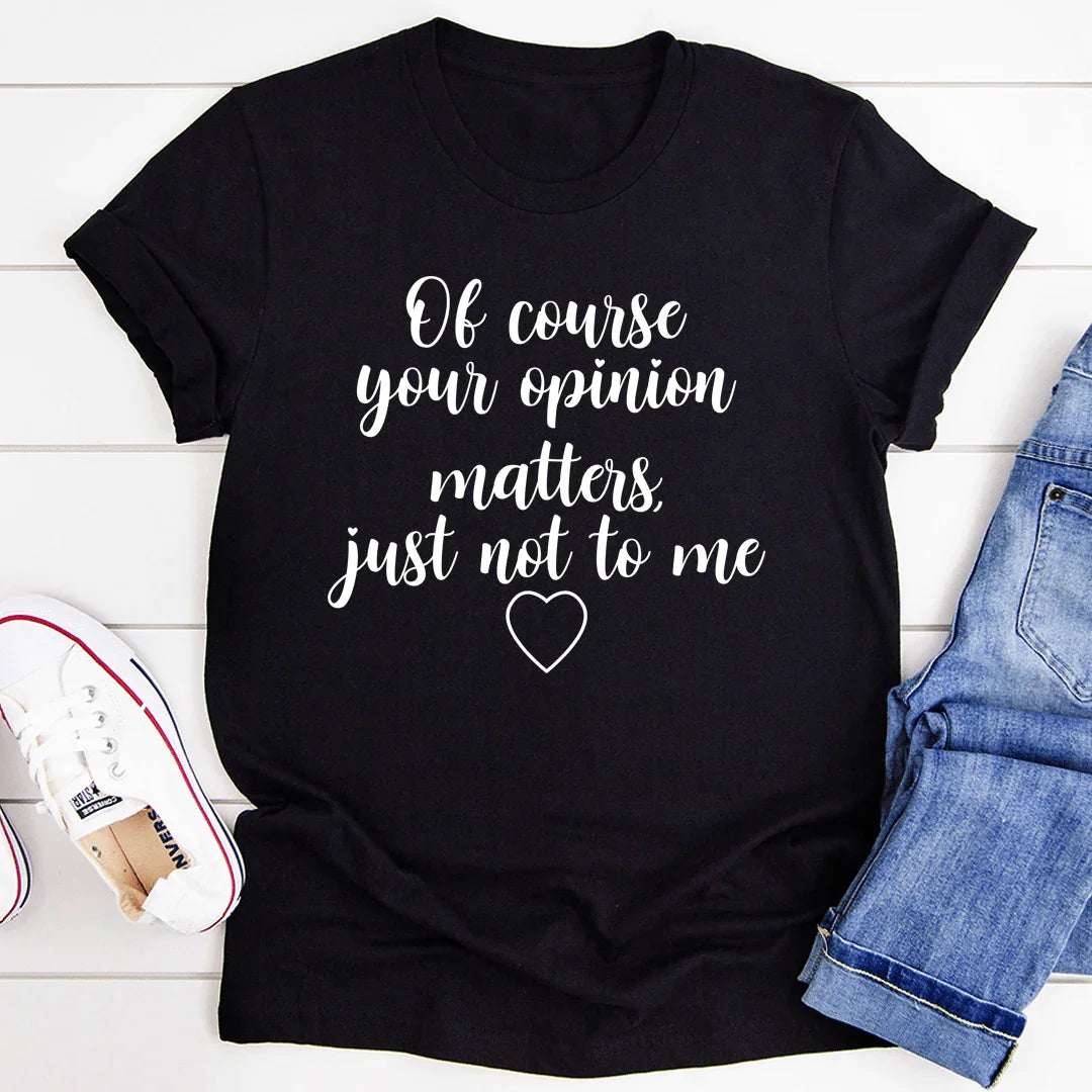 Of Course Your Opinion Matters Tee