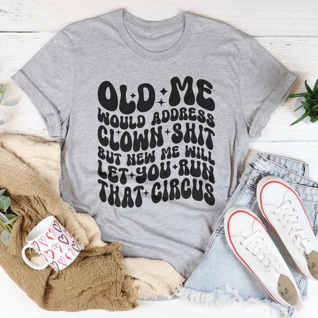 Old Me Would Address Clown Shit But New Me Will Let You Run That Circus Tee