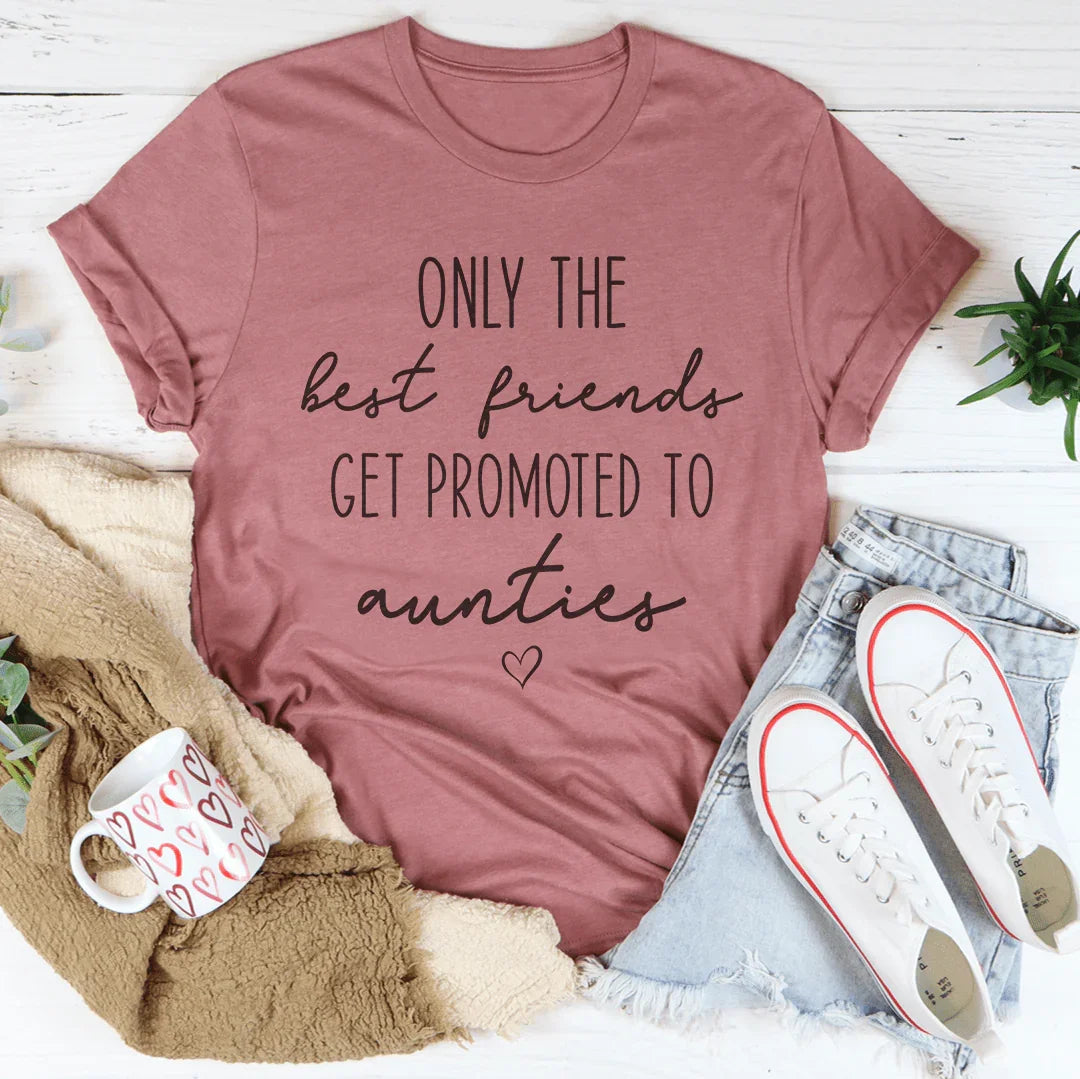 Only The Best Friends Get Promoted To Aunties Tee