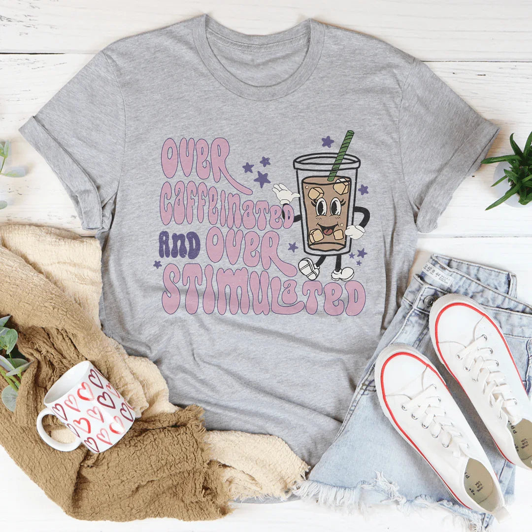 Over Caffeinated And Over Stimulated Tee