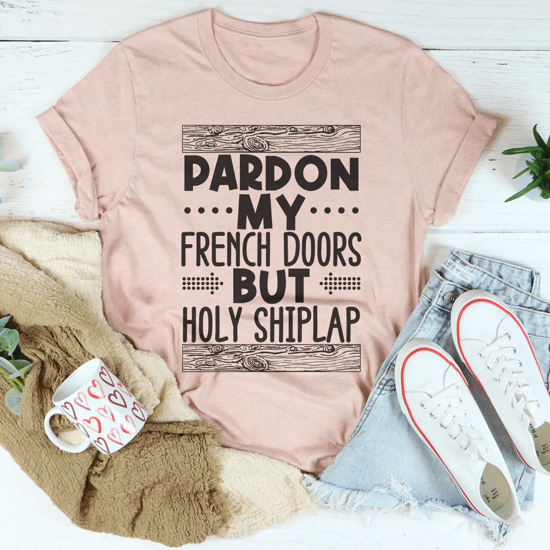 Pardon My French Doors But Holy Shiplap Tee