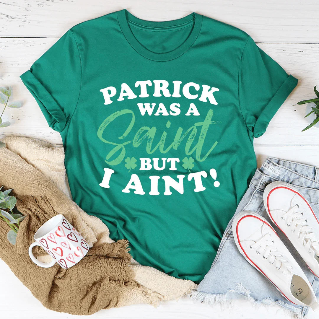 Patrick Was A Saint But I Ain't Tee