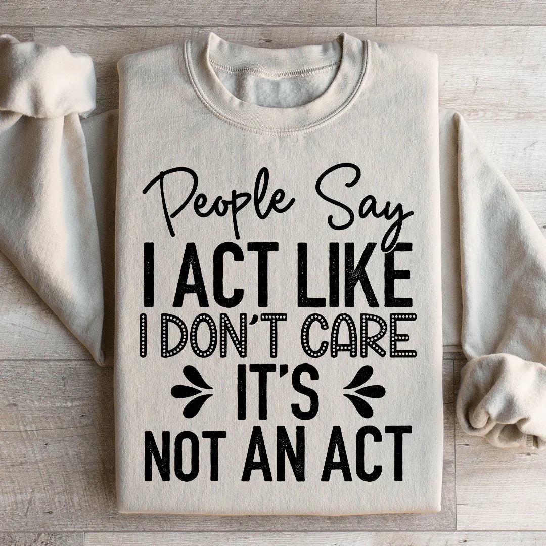 People Say I Act Like I Don't Care It's Not An Act Sweatshirt