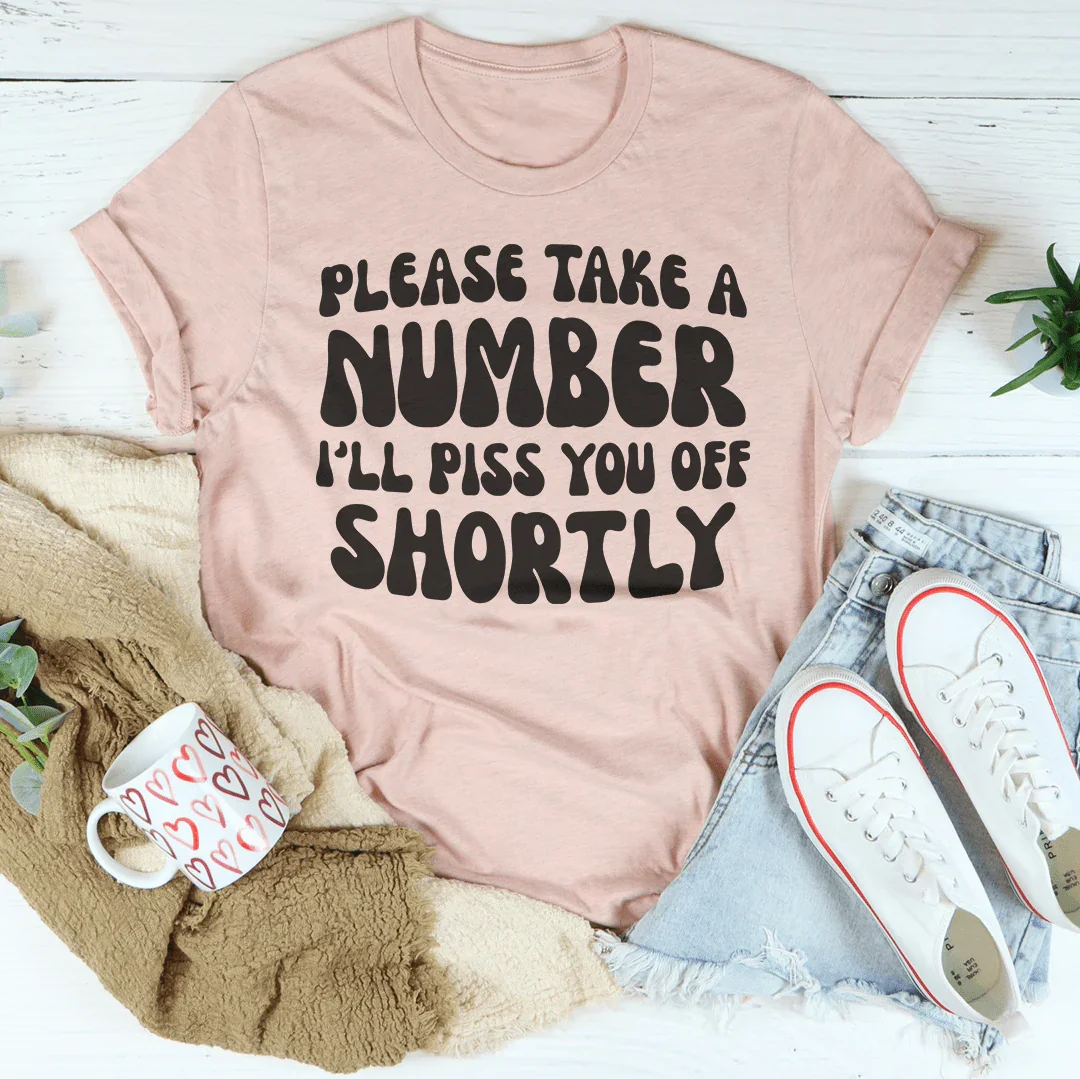 Please Take A Number I'll Piss You Off Shortly Tee