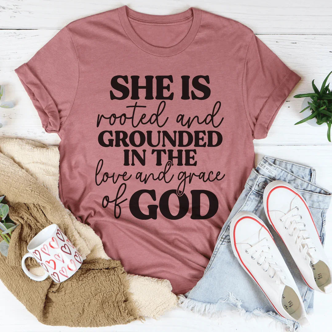 She Is Rooted And Grounded In The Love And Grace Of God Tee