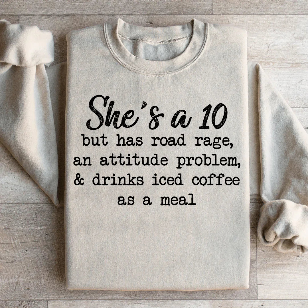 She's A 10 But Has Road Rage An Attitude Problem And Drinks Iced Coffee As A Meal Sweatshirt