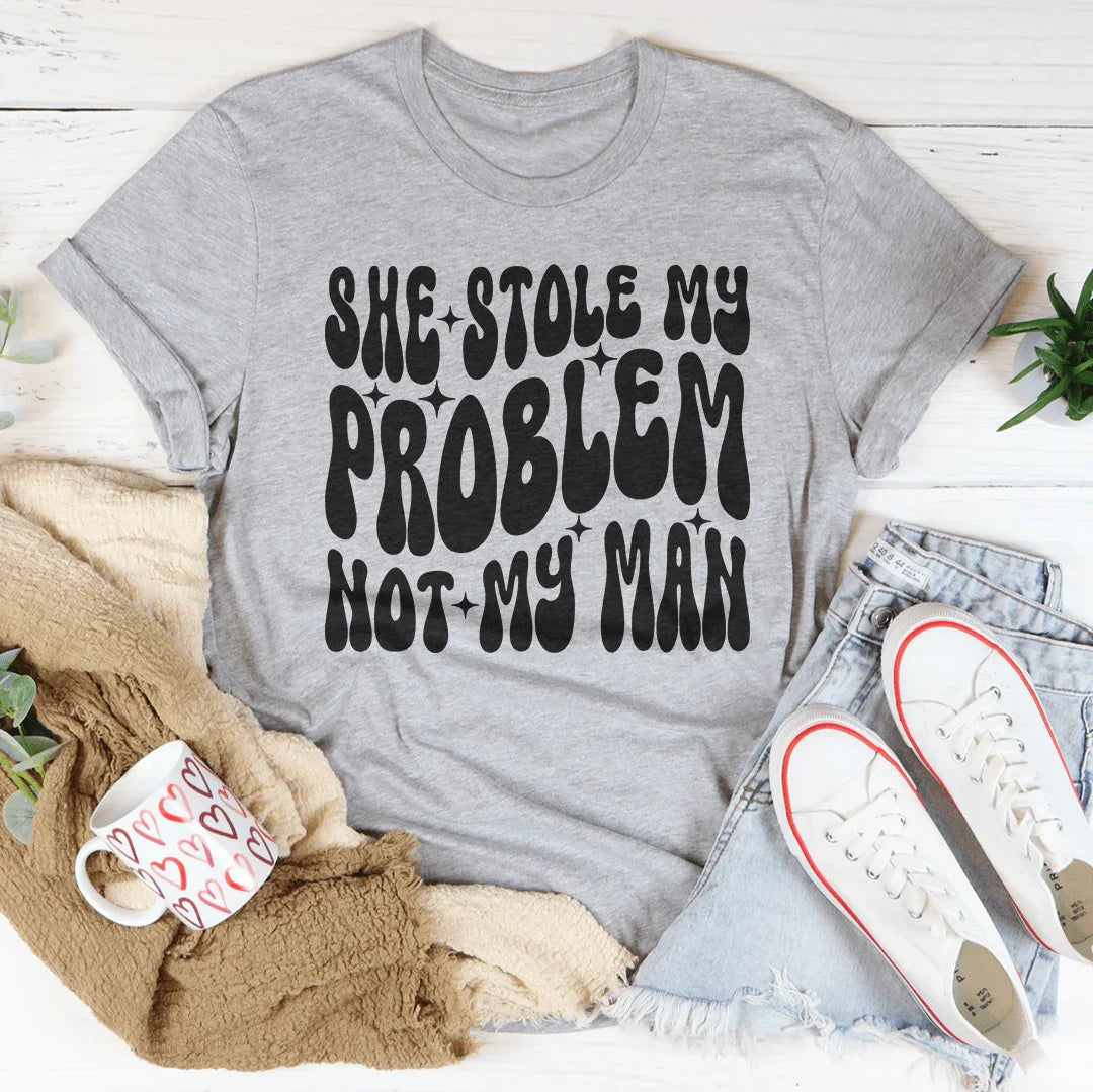 She Stole My Problem Not My Man Tee