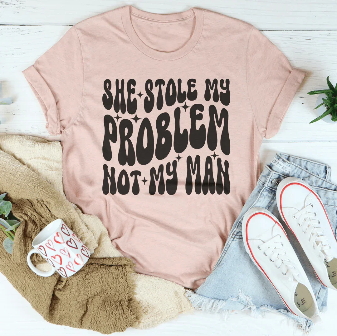 She Stole My Problem Not My Man Tee