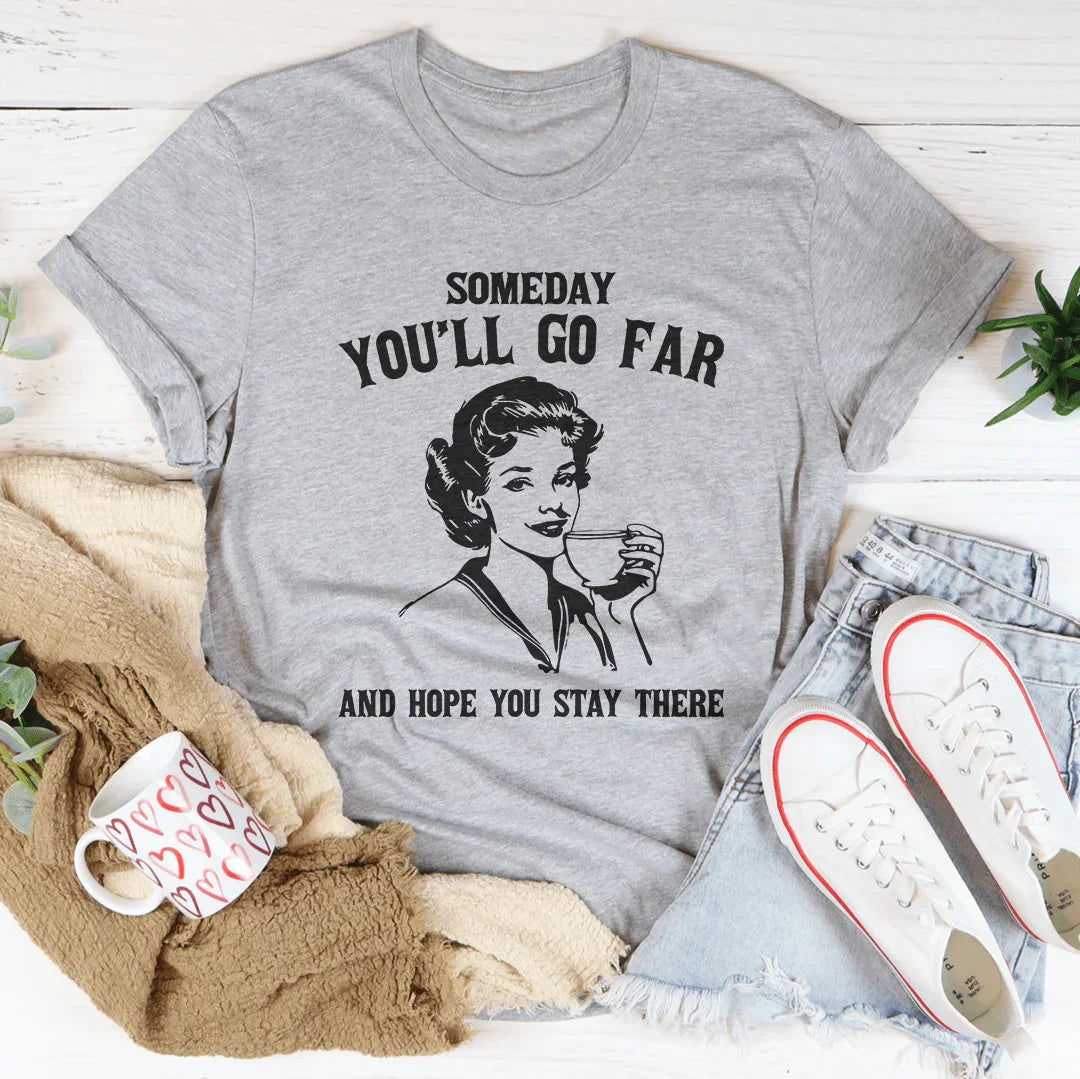 Someday You'll Go Far And Hope You Stay There Tee