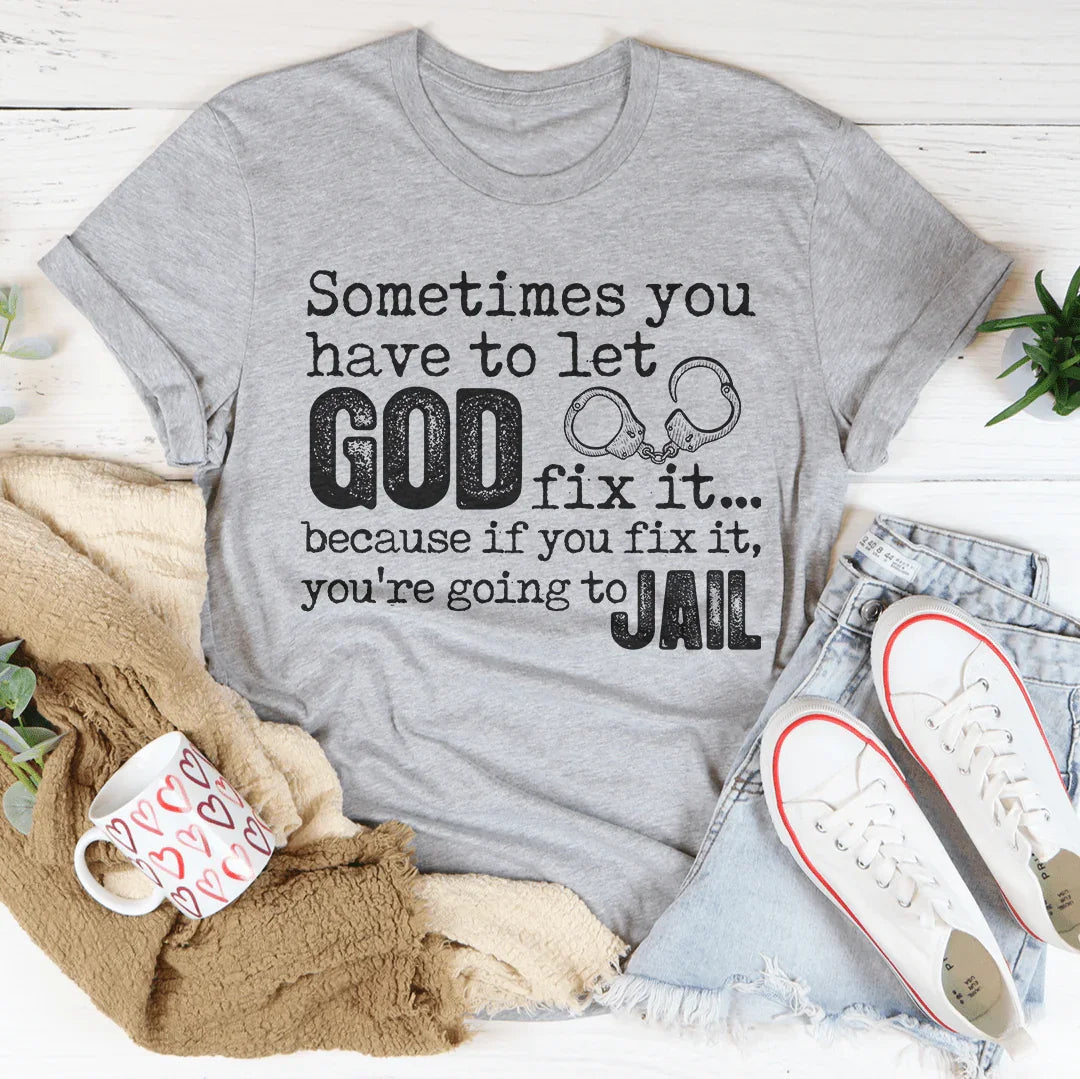 Sometimes You Have To Let God Fix It Tee
