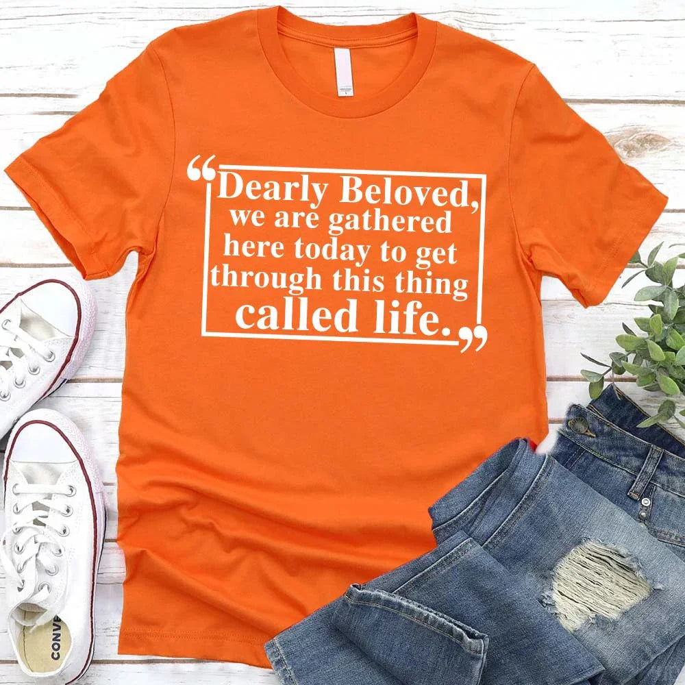 Dearly Beloved Tee - Get Through This Thing Called Life T-Shirt