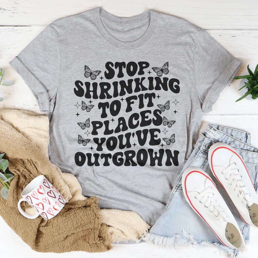Stop Shrinking To Fit In Places You've Outgrown Tee
