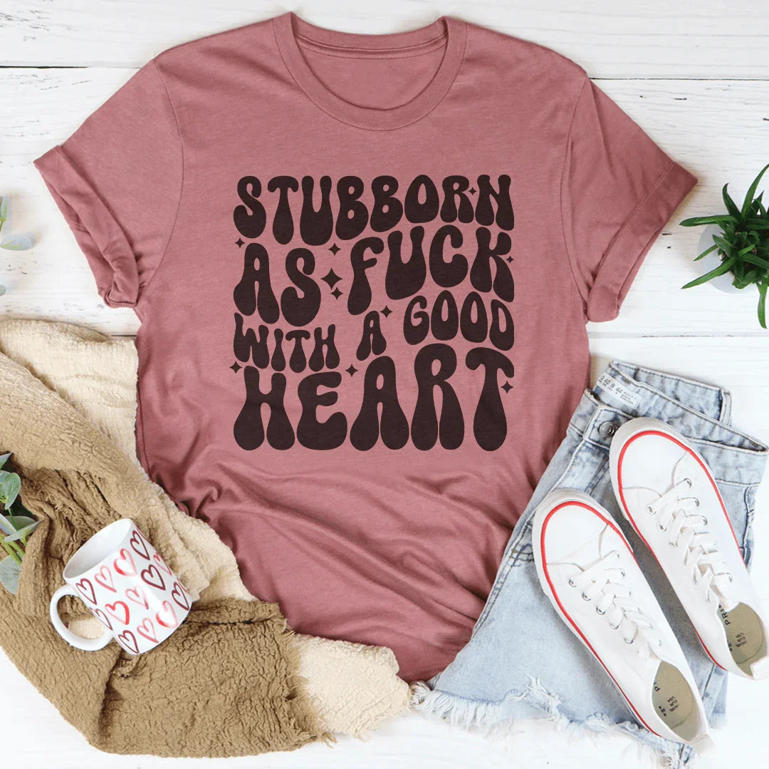 Stubborn As f-ck With A Good Heart Tee