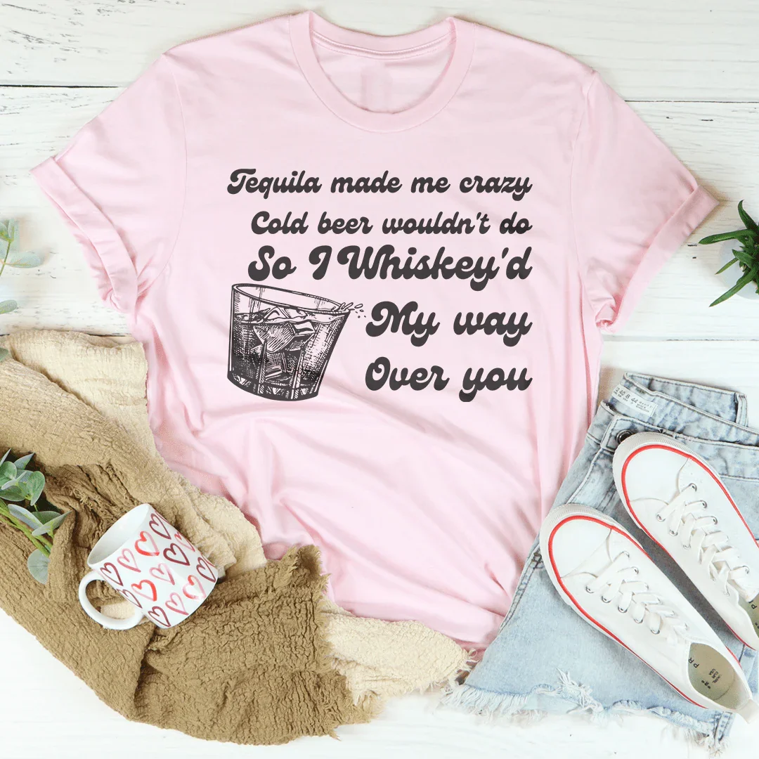 I Whiskey'd My Way Over You Tee