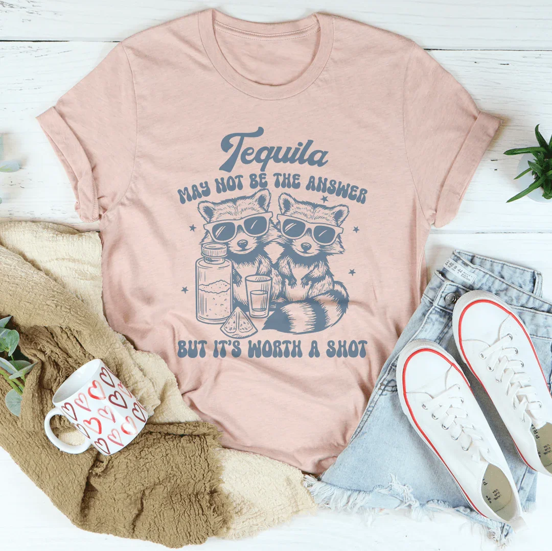 Tequila May Not Be The Answer But It’s Worth A Shot Tee