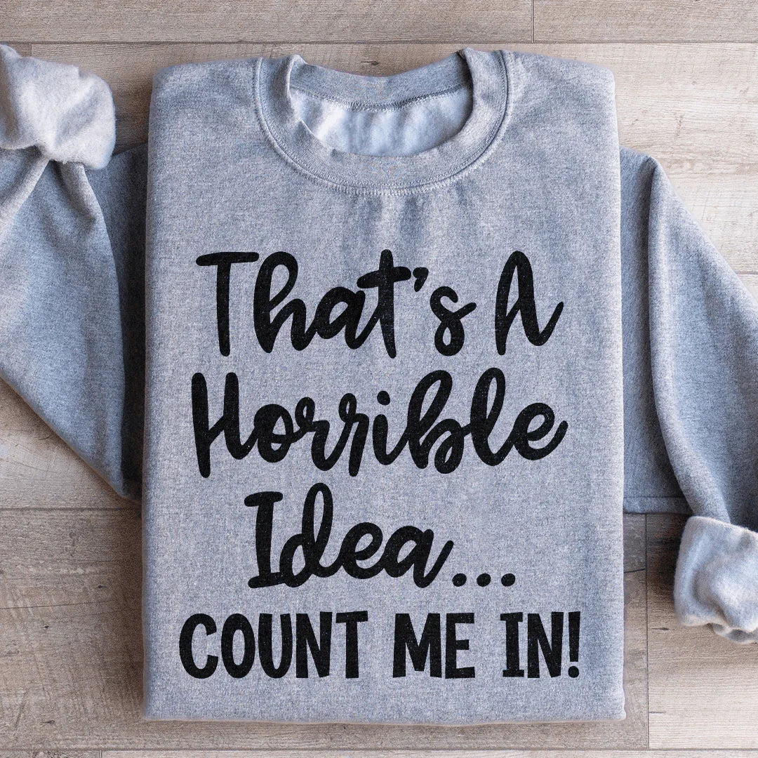 That's A Horrible Idea Count Me In Sweatshirt