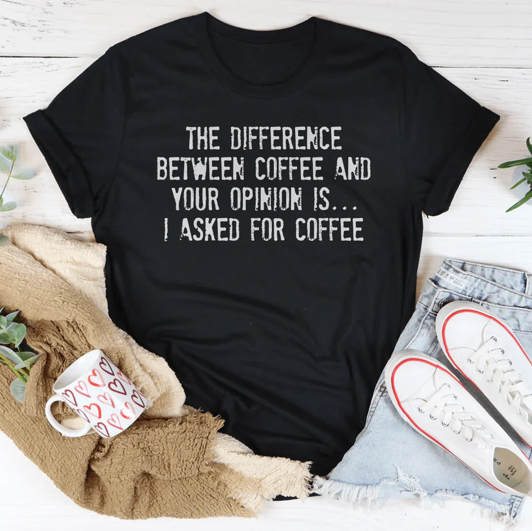 The Difference Between Coffee And Your Opinion Tee