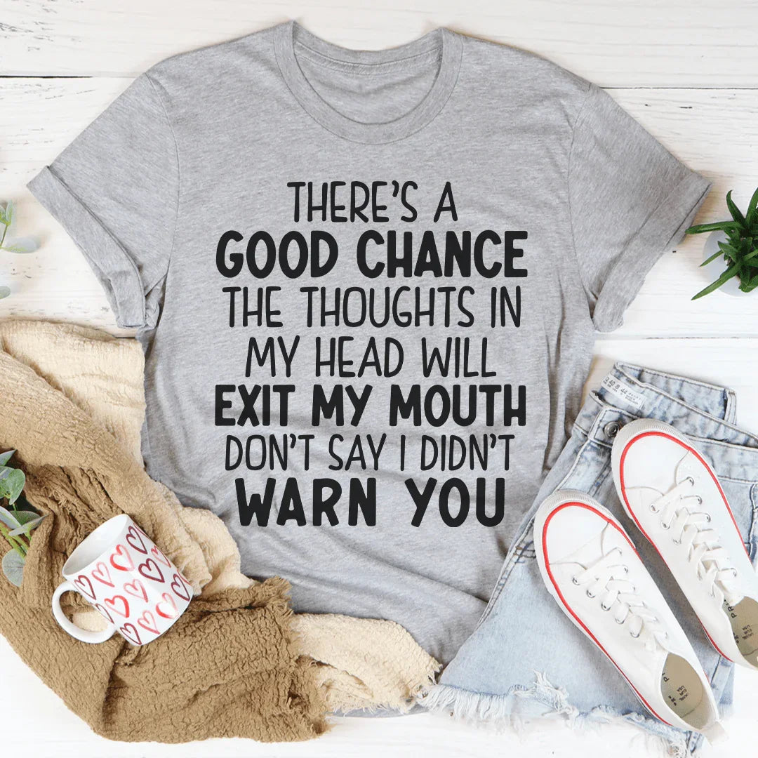 There's A Good Chance The Thoughts In My Head Will Exit My Mouth Tee