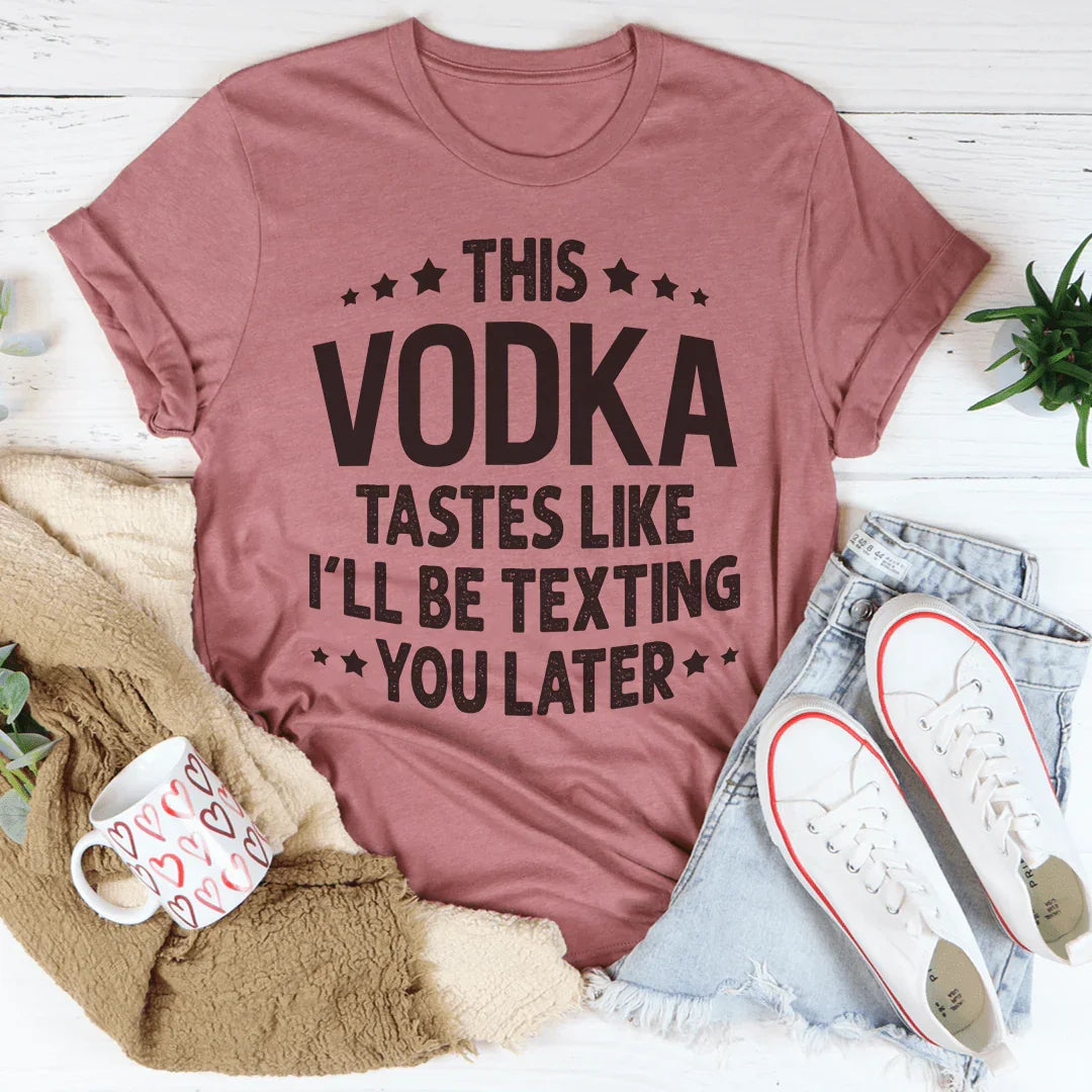 This Vodka Tastes Like I'll Be Texting You Later Tee