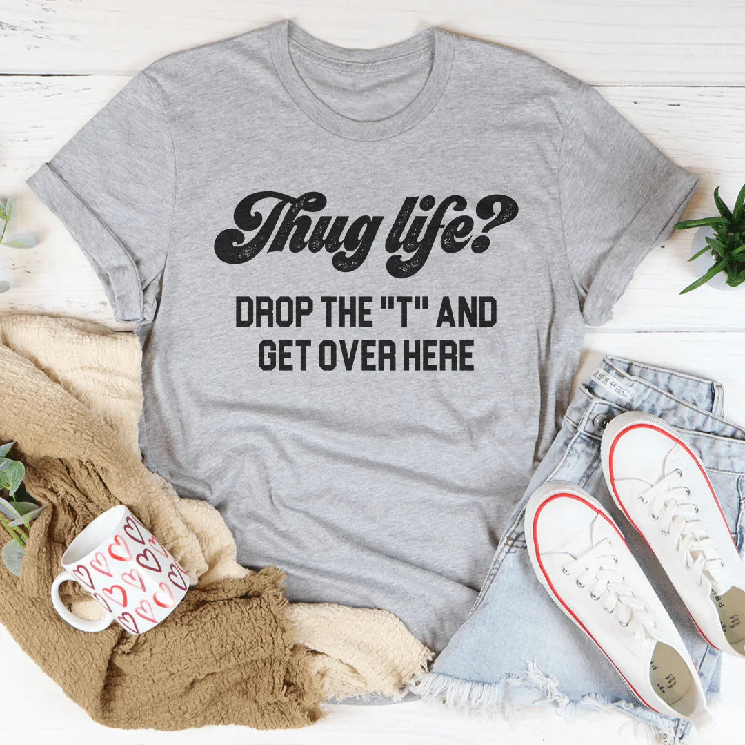 Thug Life Drop The T & Get Over Here Tee