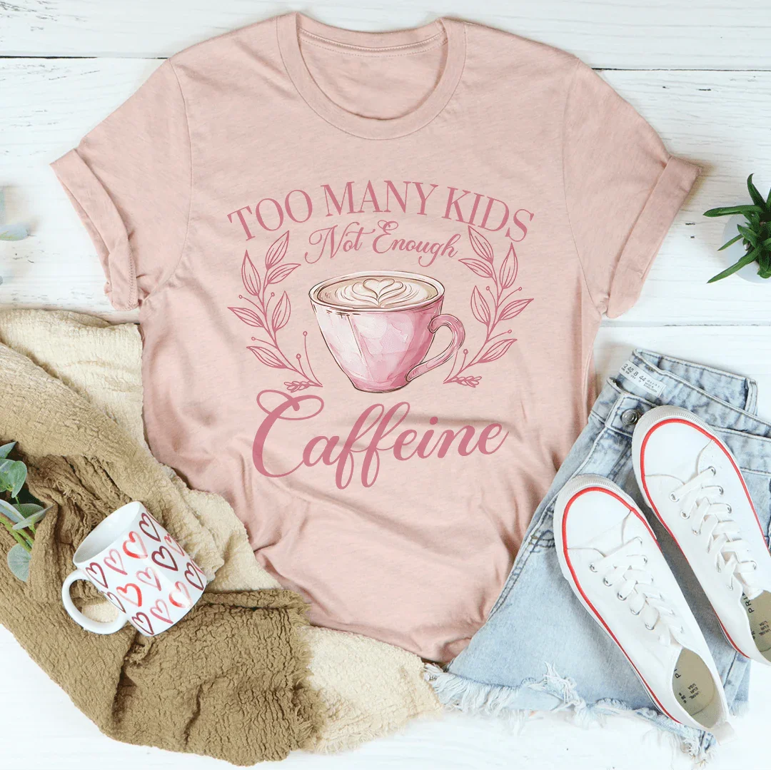Too Many Kids Not Enough Caffeine Tee